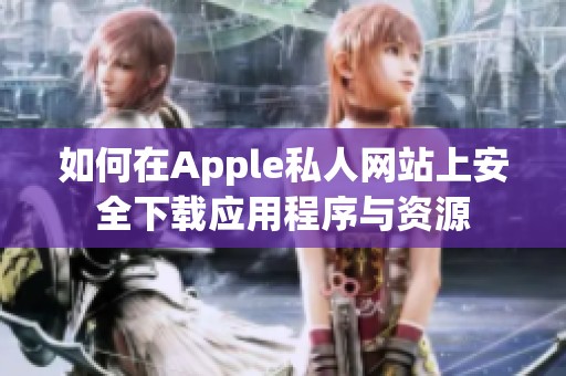 如何在Apple私人网站上安全下载应用程序与资源