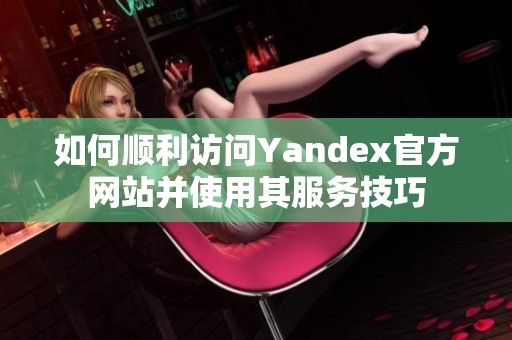 如何顺利访问Yandex官方网站并使用其服务技巧