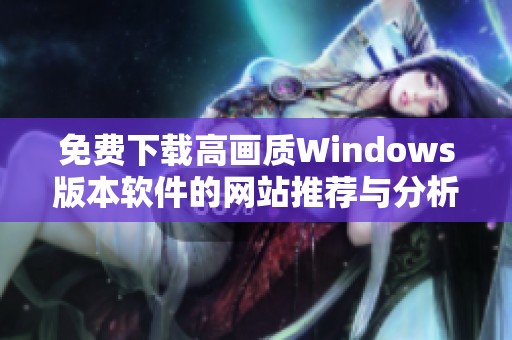 免费下载高画质Windows版本软件的网站推荐与分析