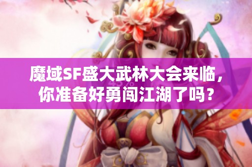 魔域SF盛大武林大会来临，你准备好勇闯江湖了吗？