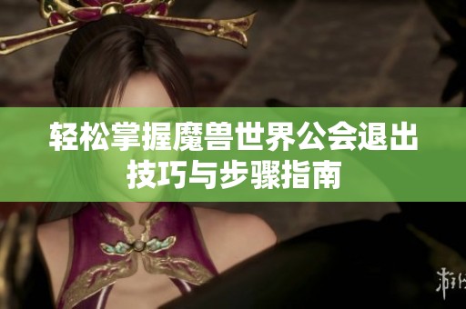 轻松掌握魔兽世界公会退出技巧与步骤指南