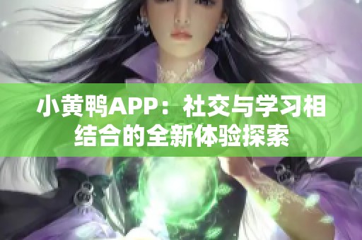 小黄鸭APP：社交与学习相结合的全新体验探索