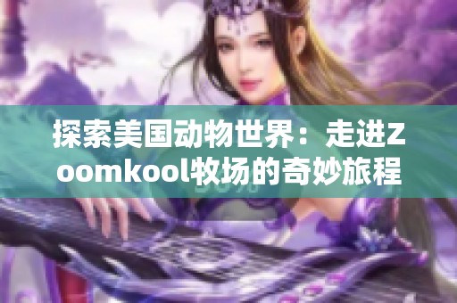 探索美国动物世界：走进Zoomkool牧场的奇妙旅程