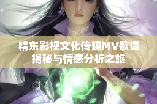 精东影视文化传媒MV歌词揭秘与情感分析之旅