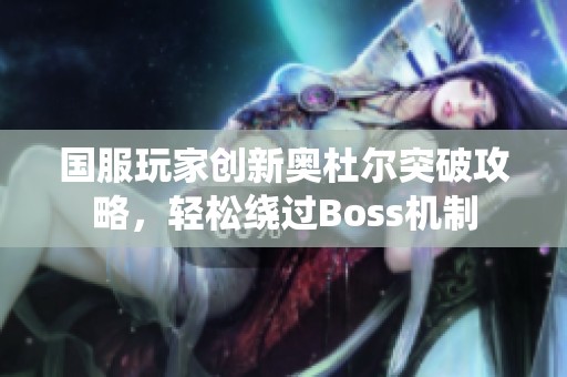 国服玩家创新奥杜尔突破攻略，轻松绕过Boss机制