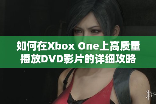 如何在Xbox One上高质量播放DVD影片的详细攻略