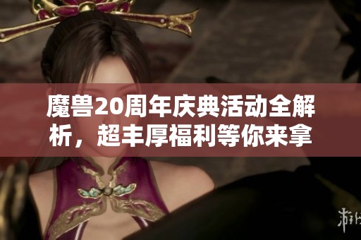 魔兽20周年庆典活动全解析，超丰厚福利等你来拿