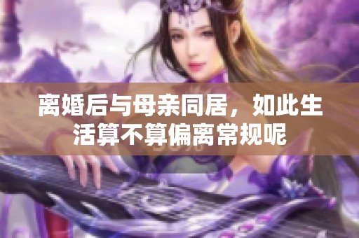 离婚后与母亲同居，如此生活算不算偏离常规呢