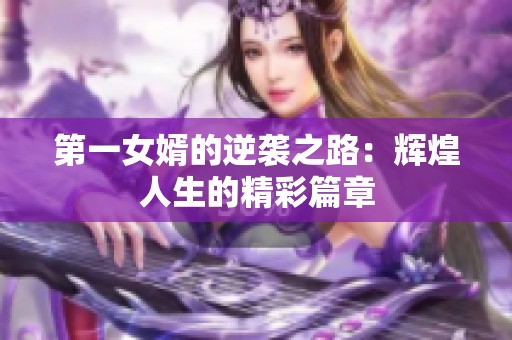 第一女婿的逆袭之路：辉煌人生的精彩篇章