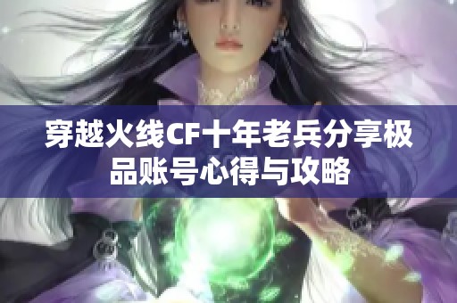 穿越火线CF十年老兵分享极品账号心得与攻略