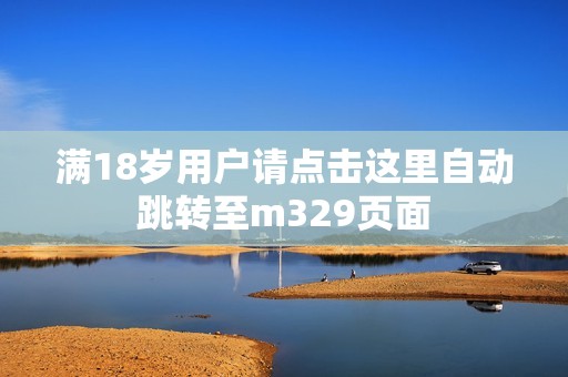 满18岁用户请点击这里自动跳转至m329页面