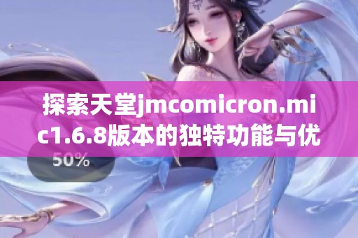 探索天堂jmcomicron.mic1.6.8版本的独特功能与优势