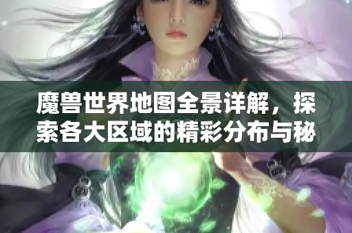 魔兽世界地图全景详解，探索各大区域的精彩分布与秘密