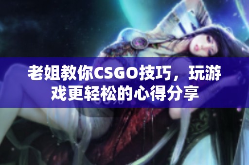 老姐教你CSGO技巧，玩游戏更轻松的心得分享