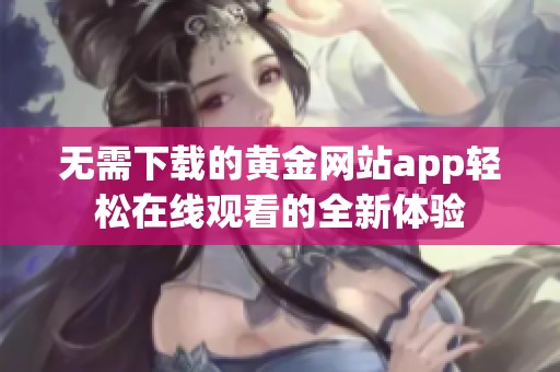 无需下载的黄金网站app轻松在线观看的全新体验