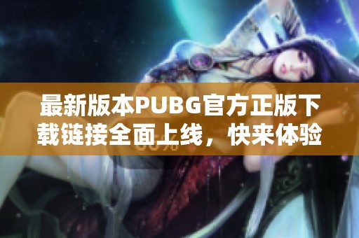 最新版本PUBG官方正版下载链接全面上线，快来体验吧！