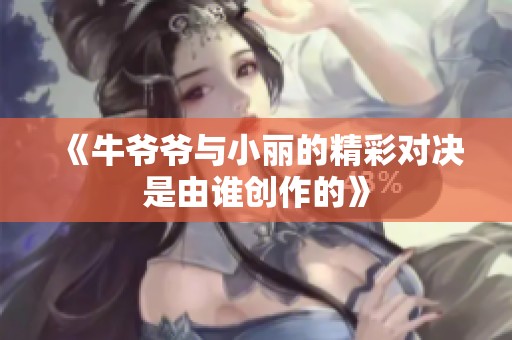 《牛爷爷与小丽的精彩对决是由谁创作的》