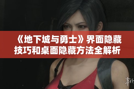 《地下城与勇士》界面隐藏技巧和桌面隐藏方法全解析