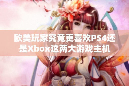 欧美玩家究竟更喜欢PS4还是Xbox这两大游戏主机