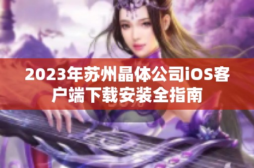 2023年苏州晶体公司iOS客户端下载安装全指南