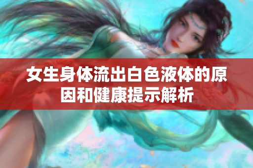 女生身体流出白色液体的原因和健康提示解析