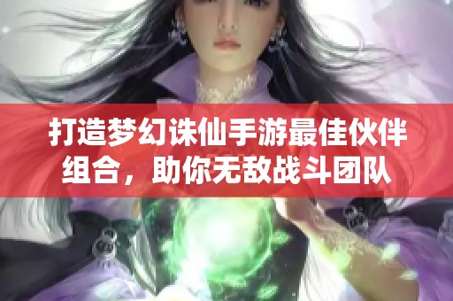 打造梦幻诛仙手游最佳伙伴组合，助你无敌战斗团队