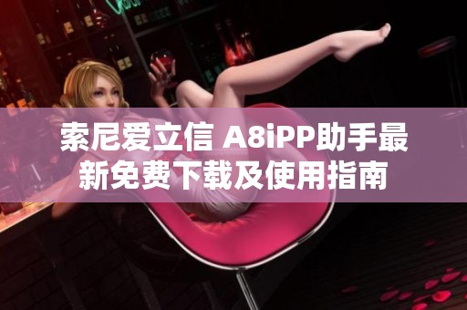 索尼爱立信 A8iPP助手最新免费下载及使用指南