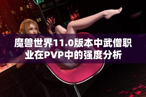 魔兽世界11.0版本中武僧职业在PVP中的强度分析