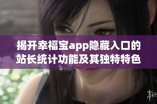 揭开幸福宝app隐藏入口的站长统计功能及其独特特色