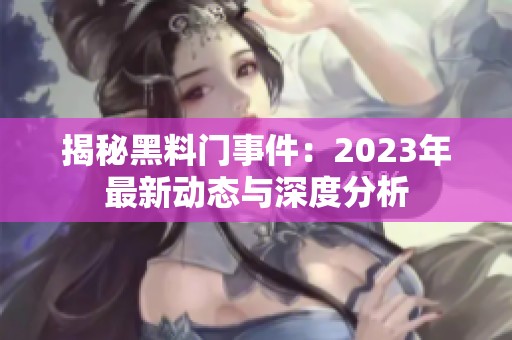 揭秘黑料门事件：2023年最新动态与深度分析