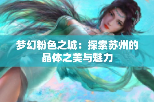 梦幻粉色之城：探索苏州的晶体之美与魅力