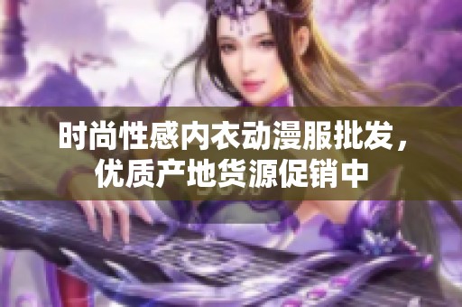 时尚性感内衣动漫服批发，优质产地货源促销中