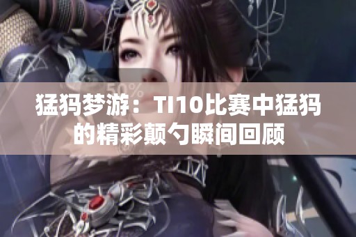 猛犸梦游：TI10比赛中猛犸的精彩颠勺瞬间回顾