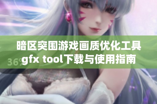 暗区突围游戏画质优化工具gfx tool下载与使用指南