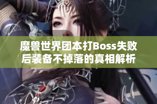 魔兽世界团本打Boss失败后装备不掉落的真相解析