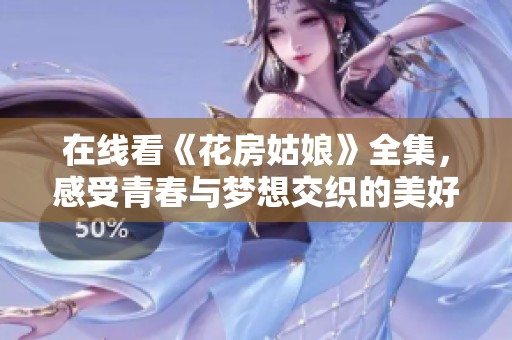 在线看《花房姑娘》全集，感受青春与梦想交织的美好故事