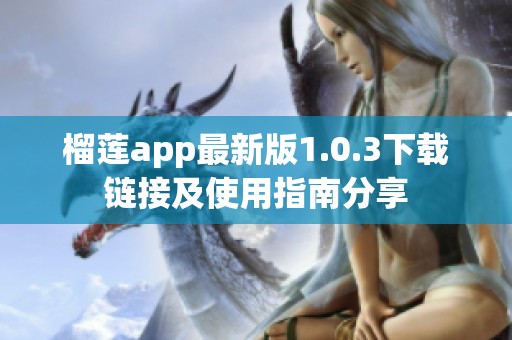 榴莲app最新版1.0.3下载链接及使用指南分享