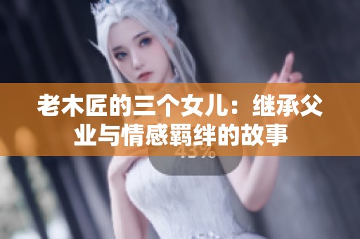 老木匠的三个女儿：继承父业与情感羁绊的故事