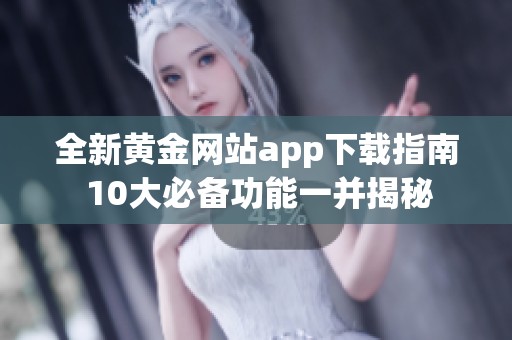 全新黄金网站app下载指南 10大必备功能一并揭秘