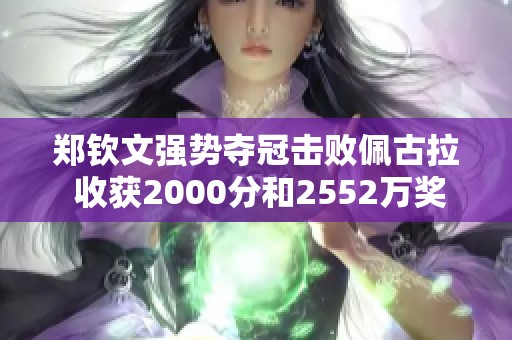 郑钦文强势夺冠击败佩古拉 收获2000分和2552万奖金