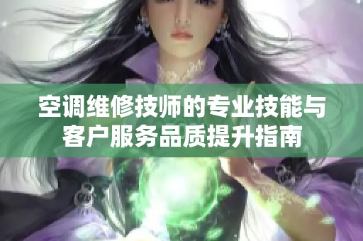 空调维修技师的专业技能与客户服务品质提升指南