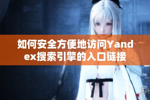 如何安全方便地访问Yandex搜索引擎的入口链接