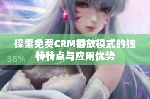 探索免费CRM播放模式的独特特点与应用优势