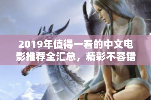 2019年值得一看的中文电影推荐全汇总，精彩不容错过