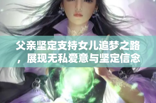 父亲坚定支持女儿追梦之路，展现无私爱意与坚定信念