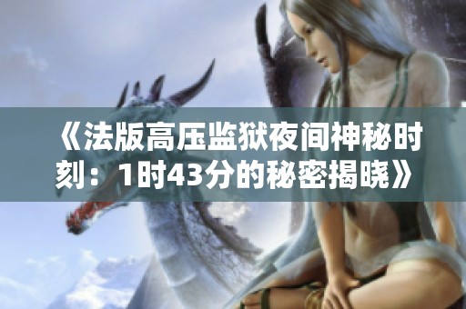 《法版高压监狱夜间神秘时刻：1时43分的秘密揭晓》