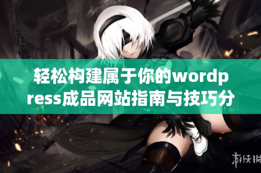 轻松构建属于你的wordpress成品网站指南与技巧分享