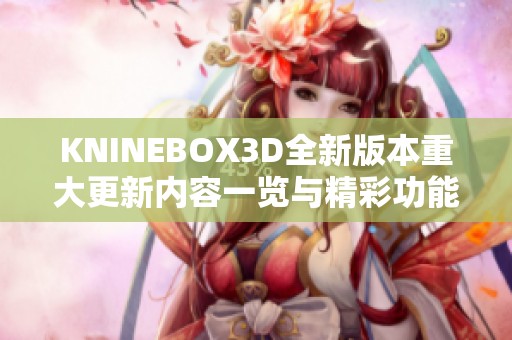 KNINEBOX3D全新版本重大更新内容一览与精彩功能介绍