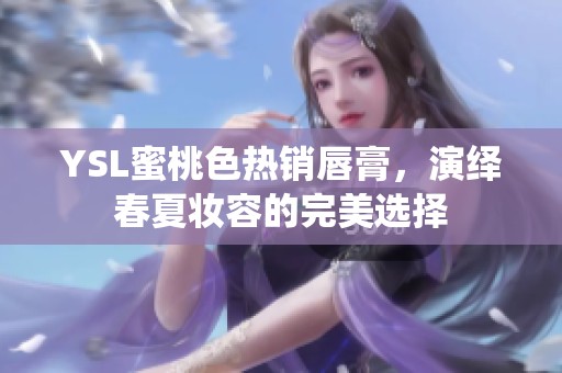 YSL蜜桃色热销唇膏，演绎春夏妆容的完美选择