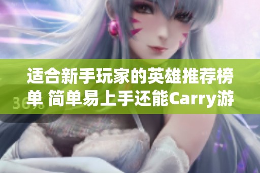 适合新手玩家的英雄推荐榜单 简单易上手还能Carry游戏